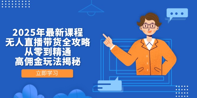 2025年最新课程，无人直播带货全攻略，从零到精通，高佣金玩法揭秘-淘米帮