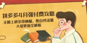 拼多多4月强付费攻略,无限上秒杀带横幅,憋自然流量,大促更新全解析-淘米帮