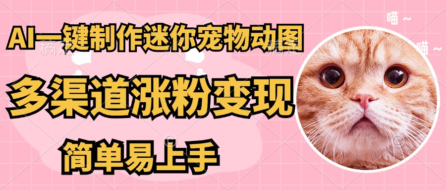 AI搬砖一件制作超迷你宠物图，5分钟一个成品，多渠道引流涨粉变现，简…-淘米帮