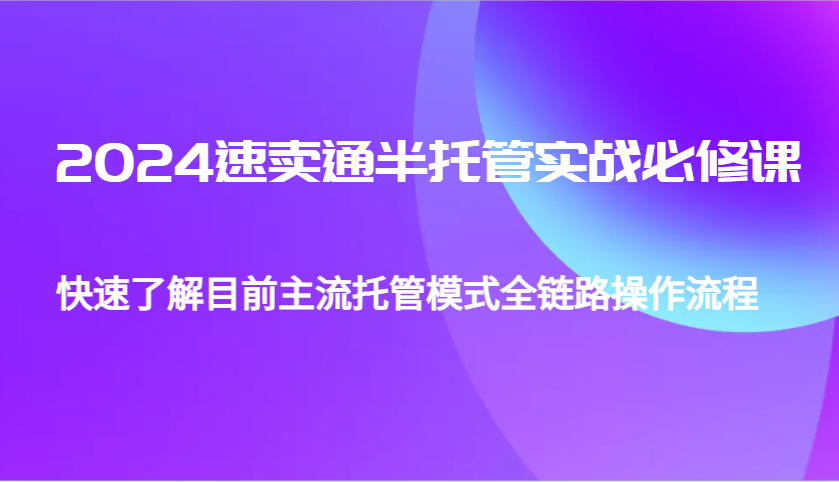 2024速卖通半托管从0到1实战必修课，帮助你快速了解目前主流托管模式全链路操作流程-淘米帮