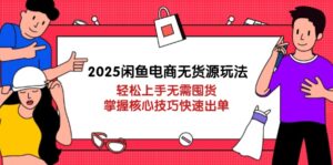 2025闲鱼电商无货源玩法:轻松上手无需囤货,掌握核心技巧快速出单-淘米帮