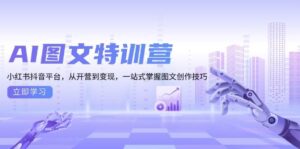 AI图文特训营:小红书抖音平台,从开营到变现,一站式掌握图文创作技巧-淘米帮