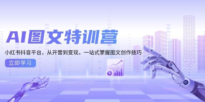 AI图文特训营：小红书抖音平台，从开营到变现，一站式掌握图文创作技巧-淘米帮