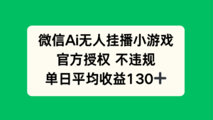 微信AI无人挂播小游戏,官方授权 不违规,单日收益130+-淘米帮