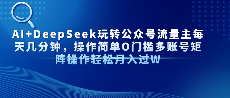 AI+DeepSeek玩转公众号流量主每天几分钟，操作简单O门槛多账号矩阵操作…-淘米帮