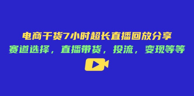电商干货7小时超长直播回放分享：赛道选择，直播带货，投流，变现等等-淘米帮