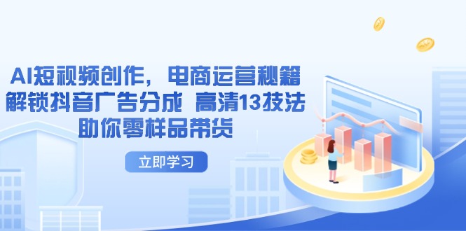 AI短视频创作，电商运营秘籍，解锁抖音广告分成 高清13技法助你零样品带货-淘米帮