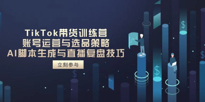 TikTok带货训练营，账号运营与选品策略，AI脚本生成与直播复盘技巧-淘米帮
