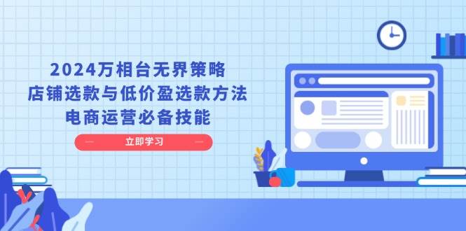 2024万相台无界策略，店铺选款与低价盈选款方法，电商运营必备技能-淘米帮