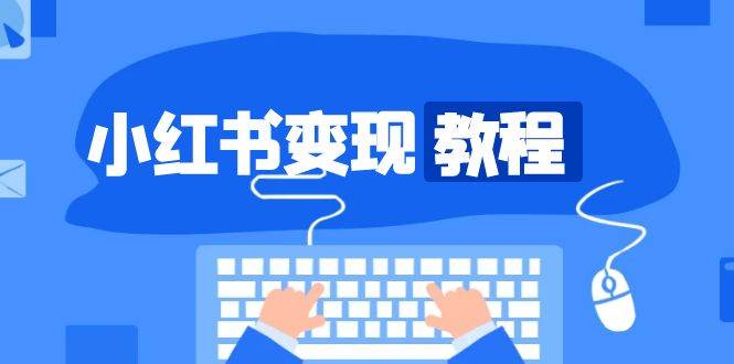 小红书变现教程，精准账号定位，开启赚钱之旅，打造爆款账号-淘米帮