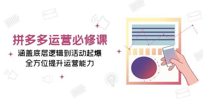 拼多多运营必修课：涵盖底层逻辑到活动起爆，全方位提升运营能力-淘米帮