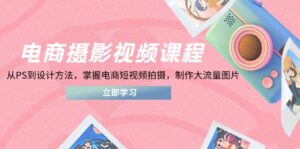 电商摄影视频课程，从PS到设计方法，掌握电商短视频拍摄，制作大流量图片-淘米帮