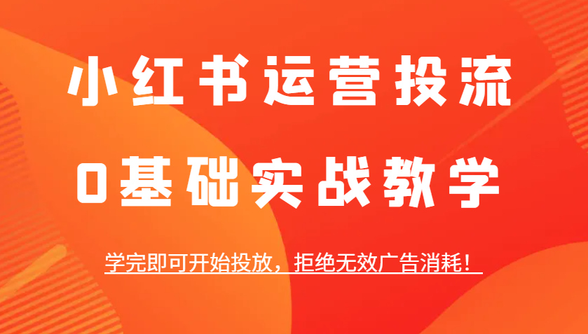 小红书运营投流，0基础实战教学，学完即可开始投放，拒绝无效广告消耗！-淘米帮