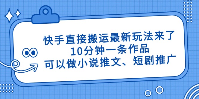 快手直接搬运最新玩法来了，10分钟一条作品，可以做小说推文、短剧推广…-淘米帮