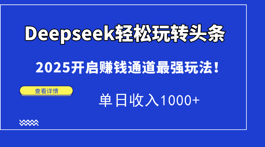 Deepseek轻松玩转头条，2025开启赚钱通道最强玩法！单日收入1000+-淘米帮