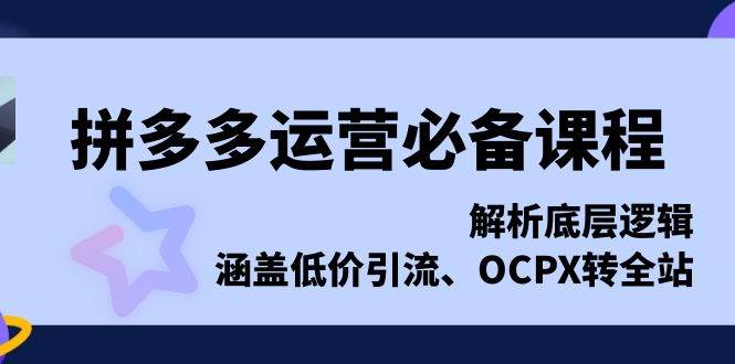 拼多多运营必备课程，解析底层逻辑，涵盖低价引流、OCPX转全站-淘米帮
