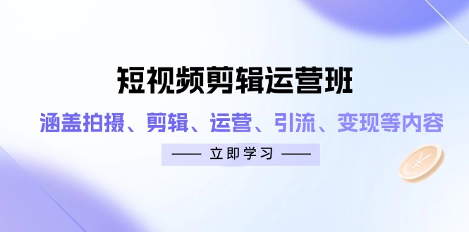 短视频剪辑运营班：涵盖拍摄、剪辑、运营、引流、变现等内容-淘米帮