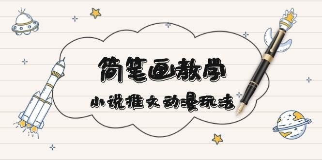 简笔画教学，小说推文动漫玩法，提供多种爆点文案写法，引爆社交媒-淘米帮