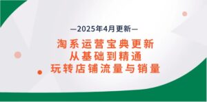 淘系运营宝典2025年4月更新,从基础到精通,玩转店铺流量与销量-淘米帮