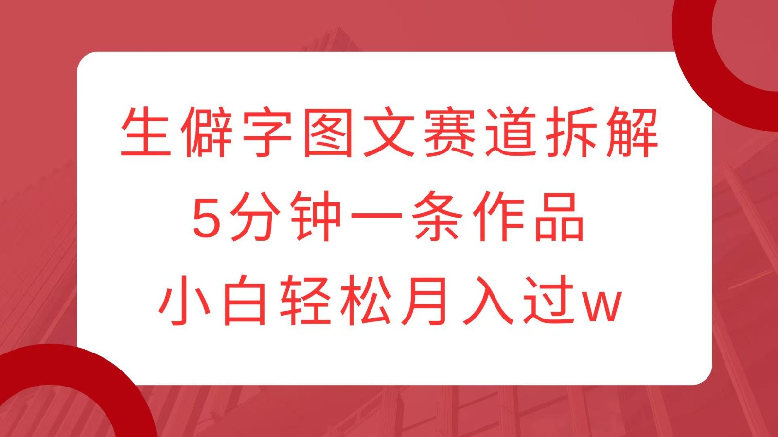 生僻字图文赛道拆解，5分钟一条作品，小白轻松月入过w-淘米帮