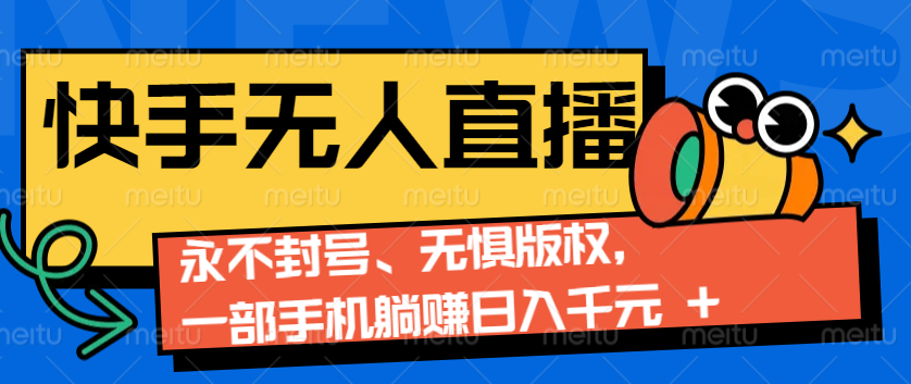 2024快手无人直播9.0神技来袭：永不封号、无惧版权，一部手机躺赚日入千元+-淘米帮