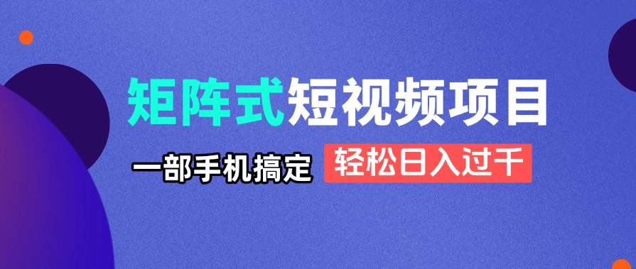 矩阵式短视频项目揭秘，一部手机搞定，轻松日入过千-淘米帮