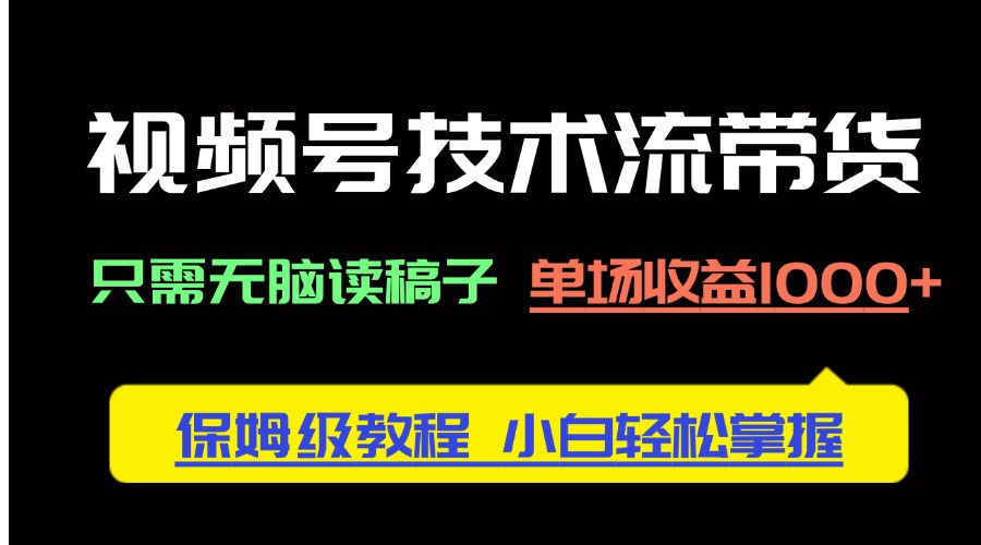 视频号技术流带货，只需无脑读稿子，单场收益1000+ 保姆级教程，小白轻…-淘米帮