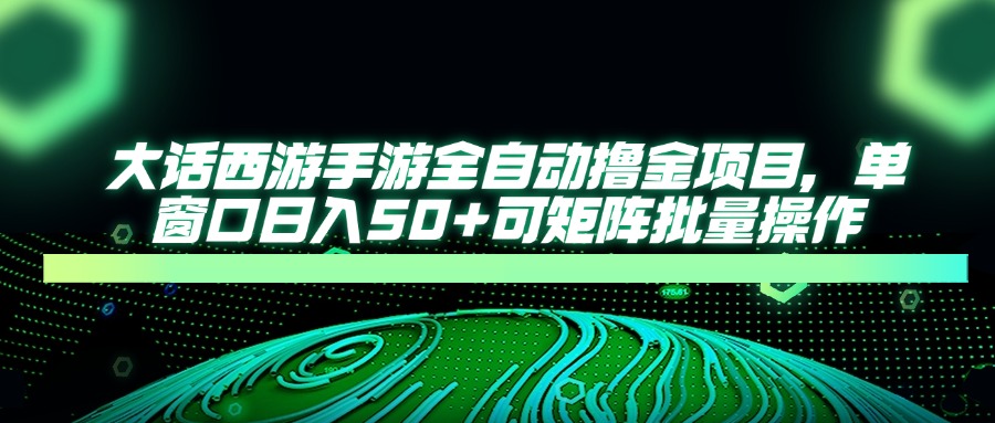 大话西游手游全自动撸金项目，单窗口日入50+可矩阵批量操作-淘米帮