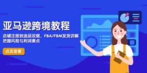 亚马逊跨境教程,店铺注册到选品攻略,FBA/FBM发货讲解,把握风险与利润-淘米帮