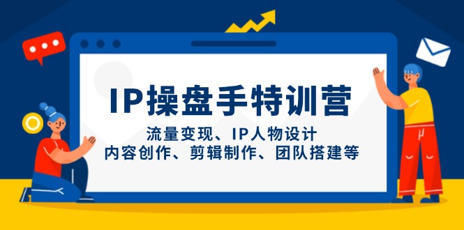 IP操盘手特训营，流量变现、IP人物设计、内容创作、剪辑制作、团队搭建等-淘米帮