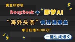 DeepSeek+即梦AI出海,美金印钞机,在“海外头条”疯狂撸美金,一键生…-淘米帮