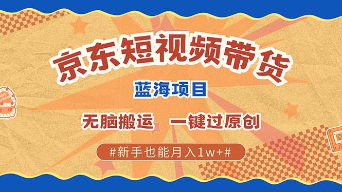 京东短视频带货 2025新风口 批量搬运 单号月入过万 上不封顶-淘米帮