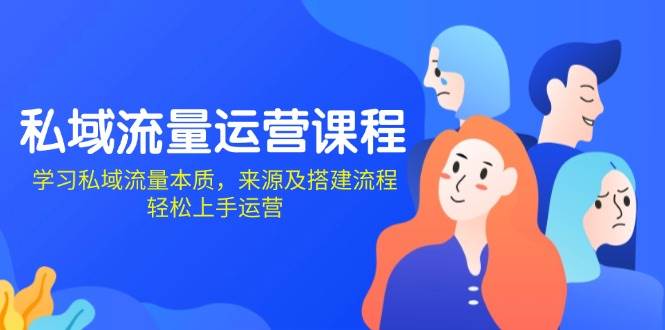 私域流量运营课程：学习私域流量本质，来源及搭建流程，轻松上手运营-淘米帮