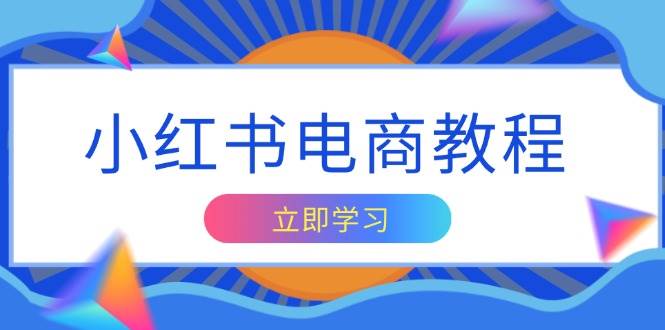 小红书电商教程，掌握帐号定位与内容创作技巧，打造爆款，实现商业变现-淘米帮