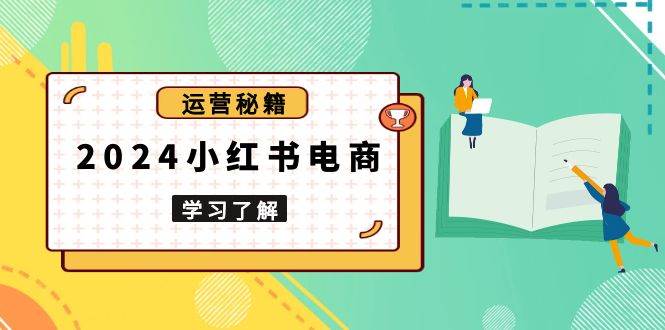 2024小红书电商教程，从入门到实战，教你有效打造爆款店铺，掌握选品技巧-淘米帮