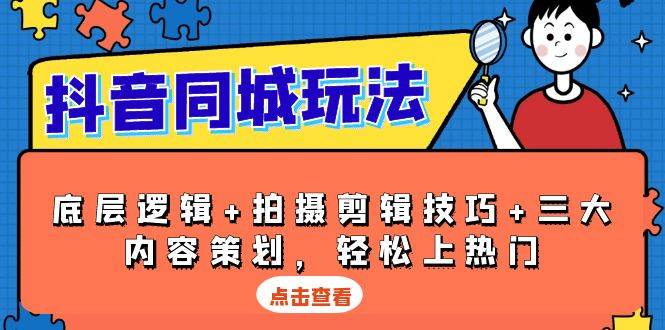 抖音同城玩法，底层逻辑+拍摄剪辑技巧+三大内容策划，轻松上热门-淘米帮