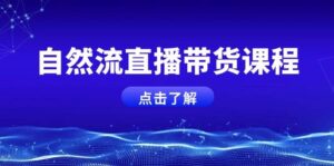 自然流直播带货课程,结合微付费起号,打造运营主播,提升个人能力-淘米帮