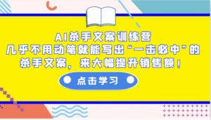 AI杀手文案训练营:几乎不用动笔就能写出“一击必中”的杀手文案,来大幅提升销售额!-淘米帮