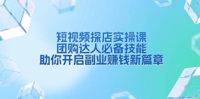 短视频探店实操课，团购达人必备技能，助你开启副业赚钱新篇章-淘米帮