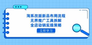 淘系改版新品布局流程，无界推广工具拆解，全店动销实操策略-淘米帮