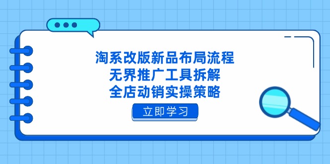 淘系改版新品布局流程，无界推广工具拆解，全店动销实操策略-淘米帮