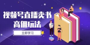 视频号直播卖书高佣玩法，底层逻辑解析，实操技巧全攻略-淘米帮