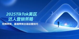 2025TikTok美区达人营销策略，视频带货，直播带货，出海运营技巧-淘米帮