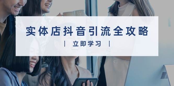 实体店抖音引流全攻略，从视频制作到直播变现，打造火爆生意-淘米帮