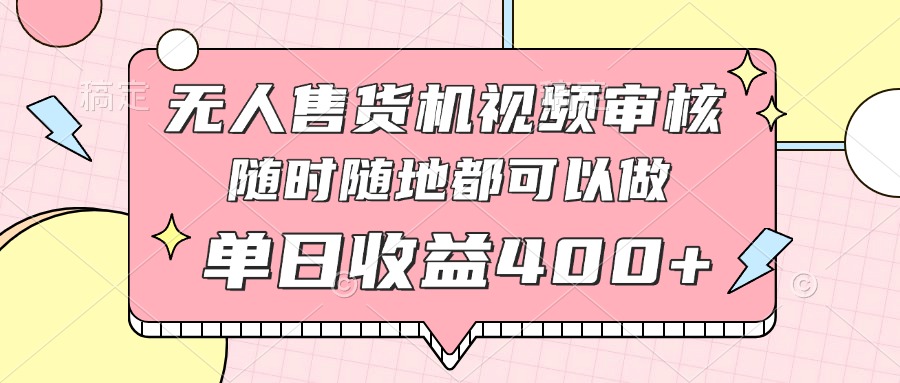 无人售货机视频审核，十秒钟一单，有手机就行，随时随地可做单日收益400+-淘米帮