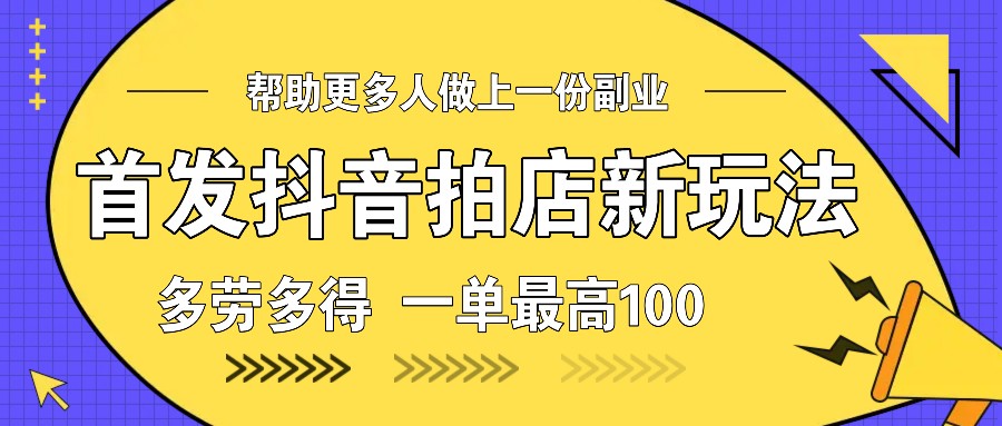 首发抖音拍店新玩法，多劳多得 一单最高100-淘米帮