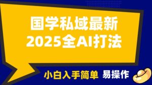2025国学最新全AI打法,月入3w+,客户主动加你,小白可无脑操作!-淘米帮
