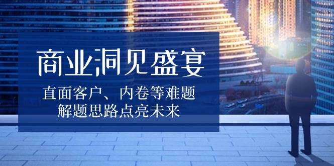 商业洞见盛宴，直面客户、内卷等难题，解题思路点亮未来-淘米帮