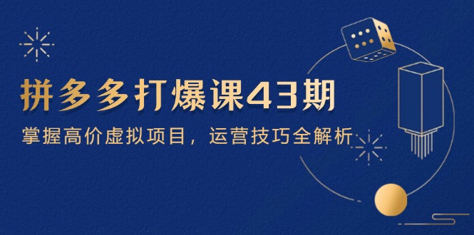 拼多多打爆课第 43 期，掌握高价虚拟项目，运营技巧全解析(15节-淘米帮