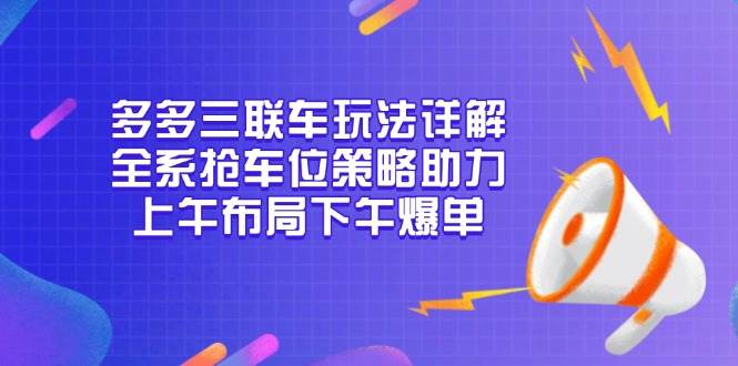 多多三联车玩法详解，全系抢车位策略助力，上午布局下午爆单-淘米帮